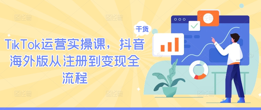 TikTok运营实操课，抖音海外版从注册到变现全流程-他山创业网