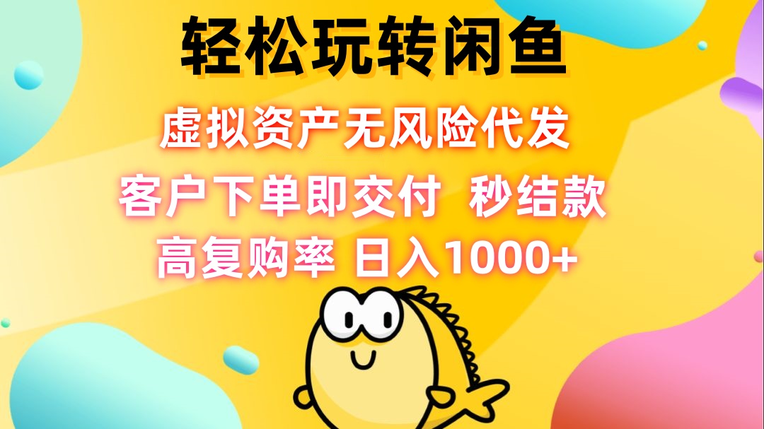轻松玩转闲鱼 虚拟资产无风险代发 客户下单即交付 秒结款 高复购率 日…-他山创业网
