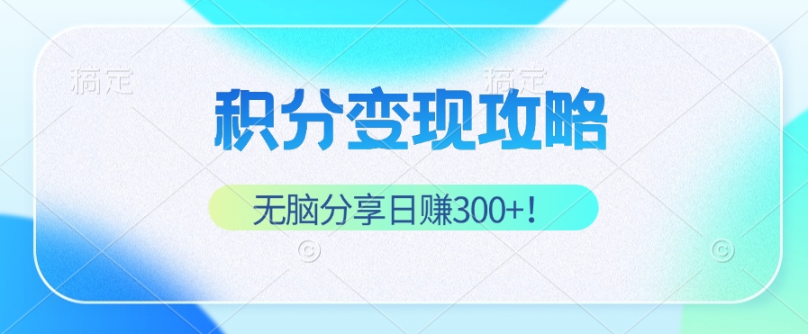 积分变现攻略 带你实现稳健睡后收入，只需无脑分享日赚300+-他山创业网