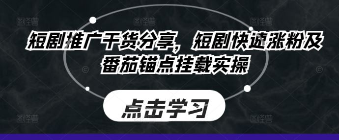 短剧推广干货分享，短剧快速涨粉及番茄锚点挂载实操-他山创业网