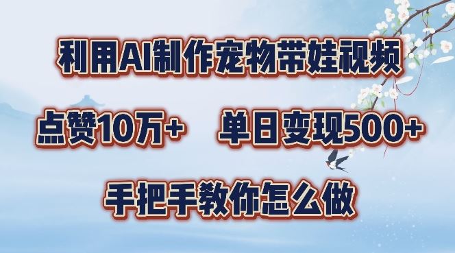 利用AI制作宠物带娃视频，轻松涨粉，点赞10万+，单日变现三位数，手把手教你怎么做【揭秘】-他山创业网