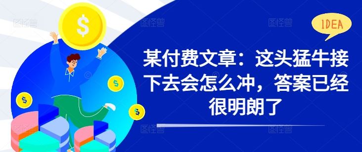 某付费文章：这头猛牛接下去会怎么冲，答案已经很明朗了 !-他山创业网