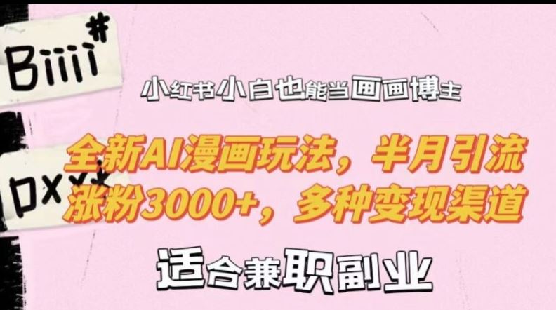 小红书小白也能当画画博主，全新AI漫画玩法，半月引流涨粉3000+，多种变现渠道【揭秘】-他山创业网