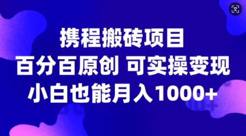 携程搬砖项目，百分百原创，可实操变现，新手小白月入1k+【揭秘】-他山创业网