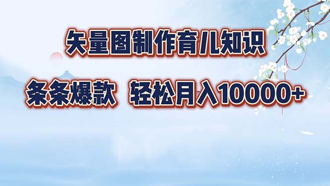 （12902期）矢量图制作育儿知识，条条爆款，月入10000+-他山创业网
