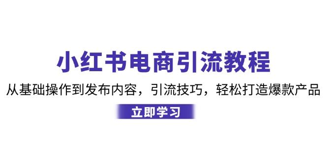 （12913期）小红书电商引流教程：从基础操作到发布内容，引流技巧，轻松打造爆款产品-他山创业网