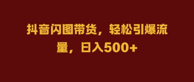 抖音闪图带货，轻松引爆流量，日入几张【揭秘】-他山创业网
