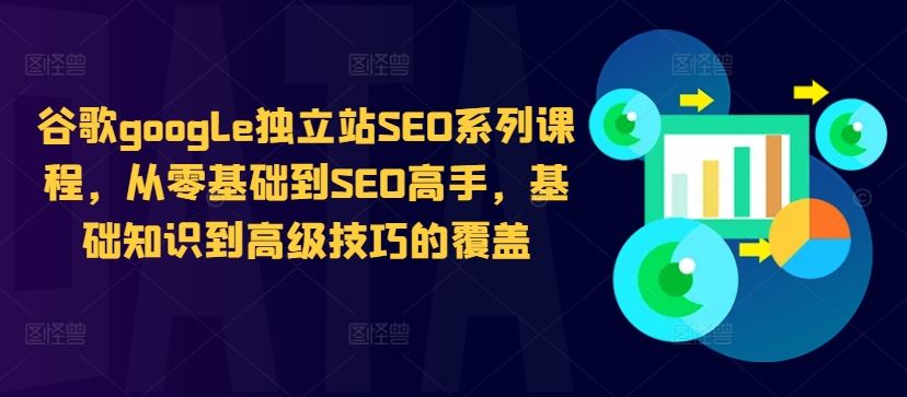 谷歌google独立站SEO系列课程，从零基础到SEO高手，基础知识到高级技巧的覆盖-他山创业网