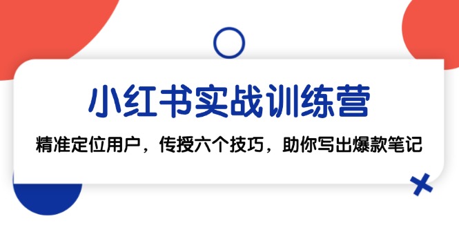 （12925期）小红书实战训练营：精准定位用户，传授六个技巧，助你写出爆款笔记-他山创业网