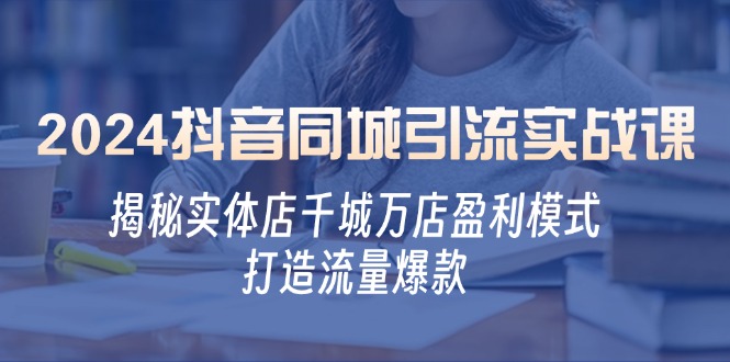 （12927期）2024抖音同城引流实战课：揭秘实体店千城万店盈利模式，打造流量爆款-他山创业网