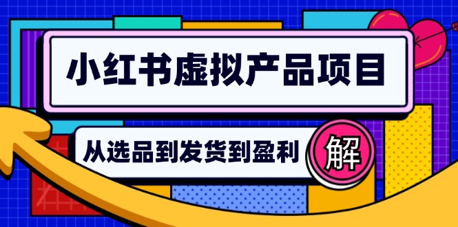 （12937期）小红书虚拟产品店铺运营指南：从选品到自动发货，轻松实现日躺赚几百-他山创业网