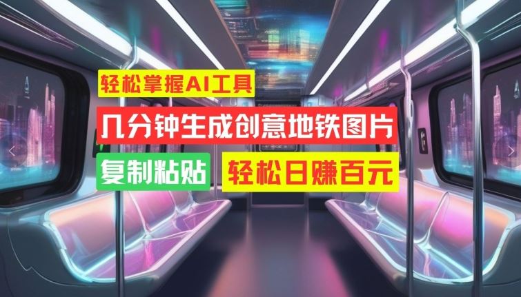 轻松掌握AI工具，几分钟生成创意地铁图片，复制粘贴，轻松日赚百元【揭秘】-他山创业网