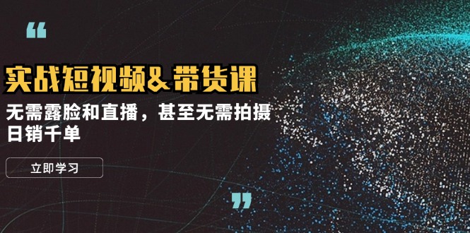 （12946期）实战短视频&带货课，无需露脸和直播，甚至无需拍摄，日销千单-他山创业网