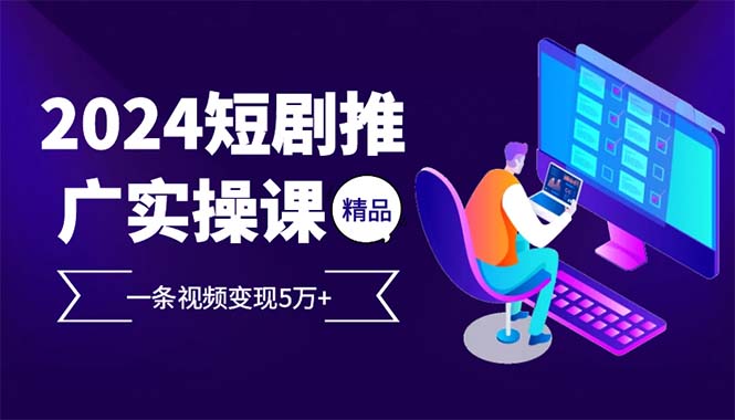 （12950期）2024最火爆的项目短剧推广实操课 一条视频变现5万+-他山创业网