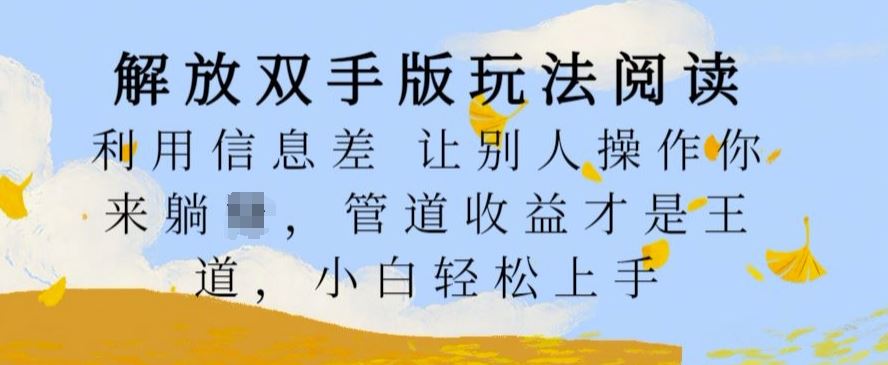 解放双手版玩法阅读，利用信息差让别人操作你来躺Z，管道收益才是王道，小白轻松上手【揭秘】-他山创业网