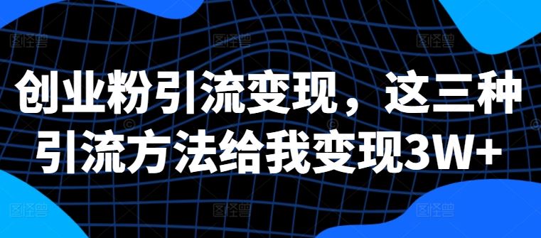 创业粉引流变现，这三种引流方法给我变现3W+【揭秘】-他山创业网