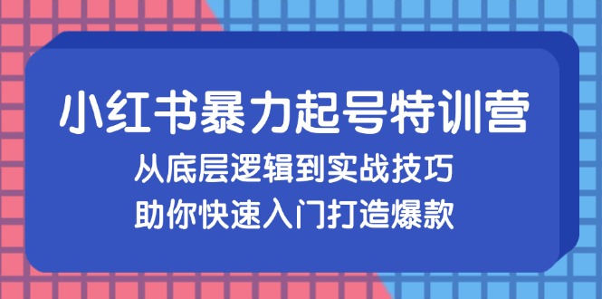 （13003期）小红书暴力起号训练营，从底层逻辑到实战技巧，助你快速入门打造爆款-他山创业网