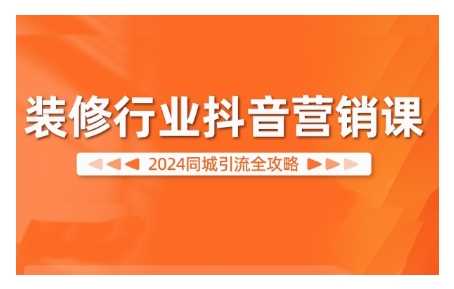 2024装修行业抖音营销课，同城引流全攻略-他山创业网