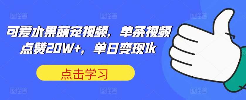 可爱水果萌宠视频，单条视频点赞20W+，单日变现1k【揭秘】-他山创业网