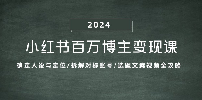 （13025期）小红书百万博主变现课：确定人设与定位/拆解对标账号/选题文案视频全攻略-他山创业网