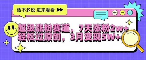 超级涨粉赛道，每天半小时，7天涨粉2W+，轻松过原创，三月变现5W+【揭秘】-他山创业网