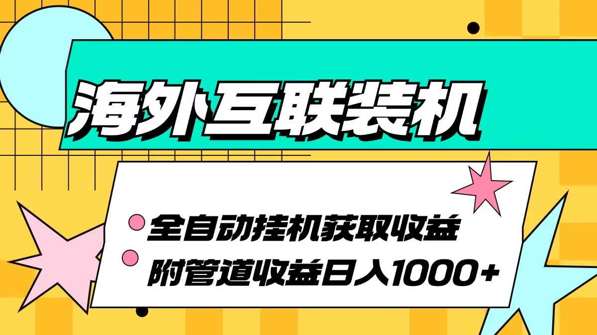 （13032期）海外互联装机全自动运行获取收益、附带管道收益轻松日入1000+-他山创业网