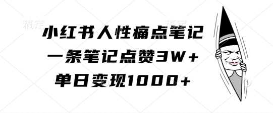 小红书人性痛点笔记，一条笔记点赞3W+，单日变现1k-他山创业网