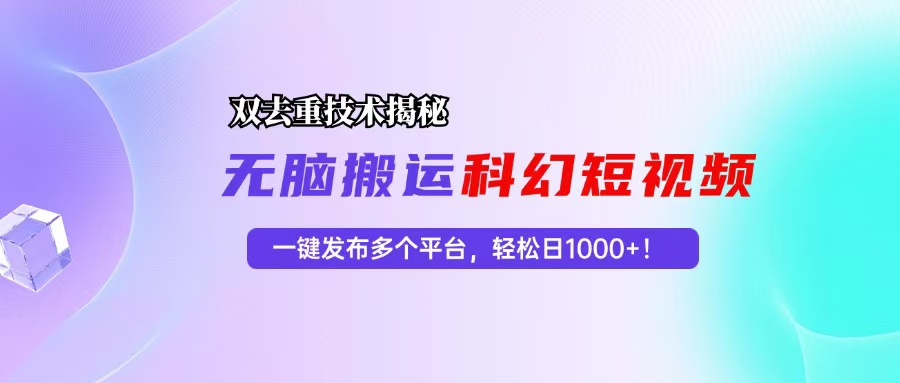 （13048期）科幻短视频双重去重技术揭秘，一键发布多个平台，轻松日入1000+！-他山创业网