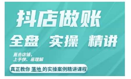 抖店对账实操案例精讲课程，实打实地教给大家做账思路和对账方法-他山创业网