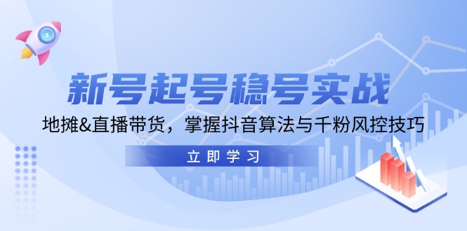 新号起号稳号实战：地摊&直播带货，掌握抖音算法与千粉风控技巧-他山创业网