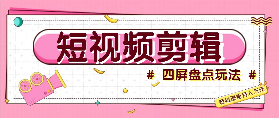 短视频四屏盘点玩法，新手也能快速掌握制作原创视频，轻松涨粉月入万元-他山创业网