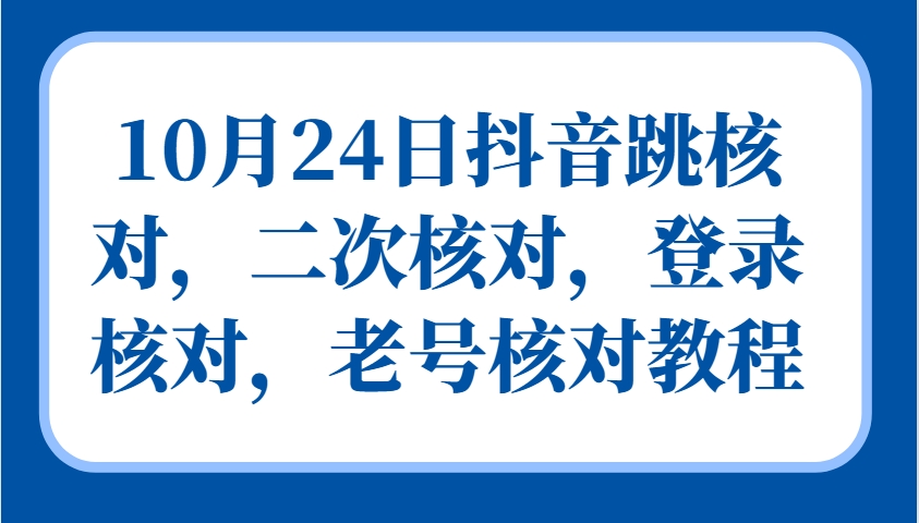 10月24日抖音跳核对，二次核对，登录核对，老号核对教程-他山创业网