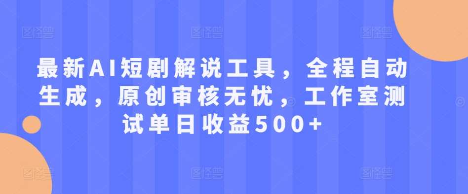 最新AI短剧解说工具，全程自动生成，原创审核无忧，工作室测试单日收益500+【揭秘】-他山创业网