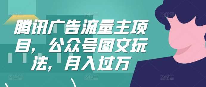腾讯广告流量主项目，公众号图文玩法，月入过万-他山创业网