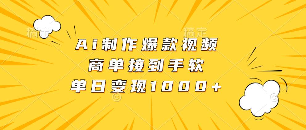 （13127期）Ai制作爆款视频，商单接到手软，单日变现1000+-他山创业网