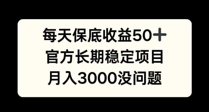 每天收益保底50+，官方长期稳定项目，月入3000没问题【揭秘】-他山创业网
