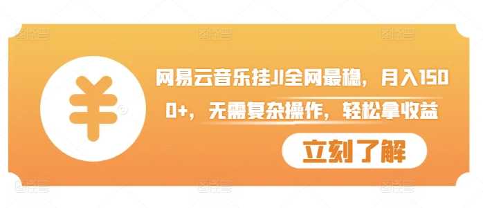 网易云音乐挂JI全网最稳，月入1500+，无需复杂操作，轻松拿收益【揭秘】-他山创业网