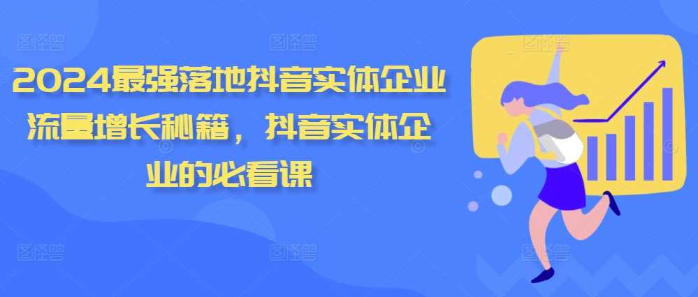 2024最强落地抖音实体企业流量增长秘籍，抖音实体企业的必看课-他山创业网