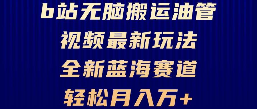 （13155期）B站无脑搬运油管视频最新玩法，轻松月入过万，小白轻松上手，全新蓝海赛道-他山创业网