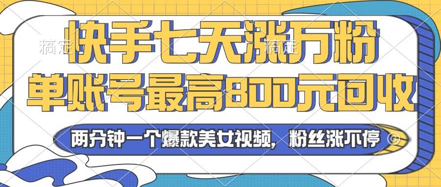 （13158期）2024年快手七天涨万粉，但账号最高800元回收。两分钟一个爆款美女视频-他山创业网