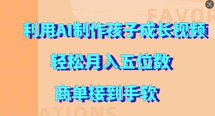 利用AI制作孩子成长视频，轻松月入五位数，商单接到手软【揭秘】-他山创业网
