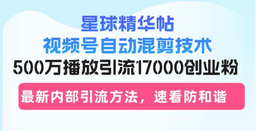 （13168期）星球精华帖视频号自动混剪技术，500万播放引流17000创业粉，最新内部引…-他山创业网