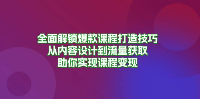 （13176期）全面解锁爆款课程打造技巧，从内容设计到流量获取，助你实现课程变现-他山创业网