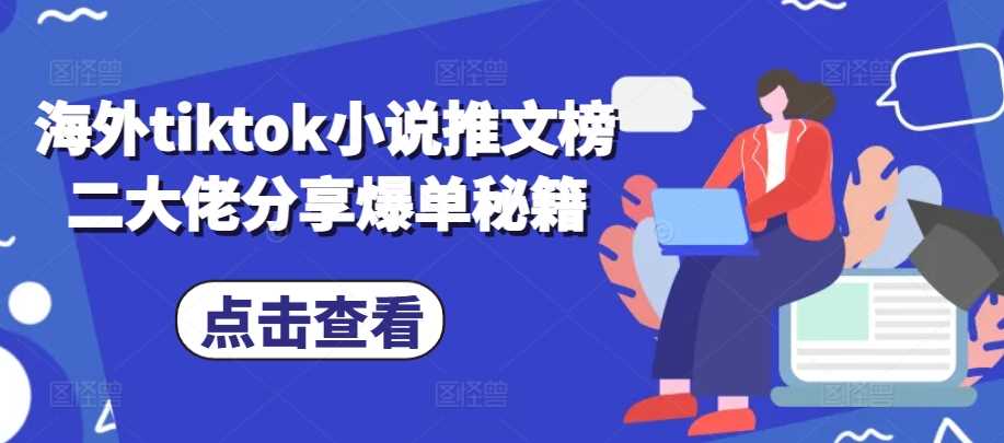 海外tiktok小说推文榜二大佬分享爆单秘籍-他山创业网