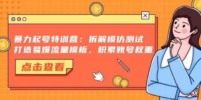 （13184期）暴力起号特训营：拆解模仿测试，打造易爆流量模板，积累账号权重-他山创业网
