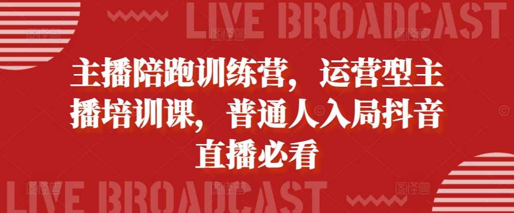 主播陪跑训练营，运营型主播培训课，普通人入局抖音直播必看-他山创业网