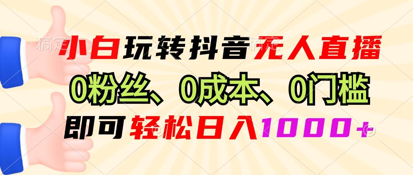 （13210期）小白玩转抖音无人直播，0粉丝、0成本、0门槛，轻松日入1000+-他山创业网