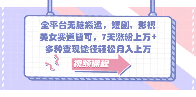 全平台无脑搬运，短剧，影视，美女赛道皆可，7天涨粉上万+，多种变现途径轻松月入上万-他山创业网