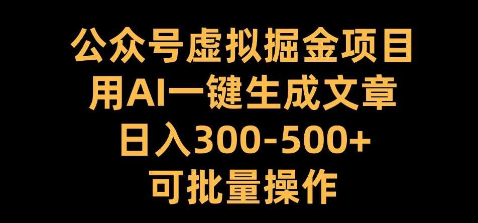 公众号虚拟掘金项目，用AI一键生成文章，日入300+可批量操作【揭秘】-他山创业网