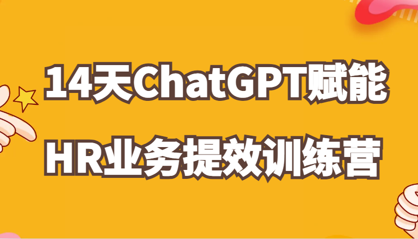 ChatGPT赋能HR业务提效14天训练营，从小白到应用高手在HR工作中灵活应用-他山创业网